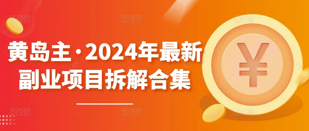 黄岛主·2024年最新副业项目拆解合集【无水印】-如意资源库