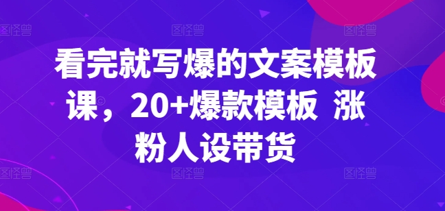 看完就写爆的文案模板课，20+爆款模板  涨粉人设带货-如意资源库