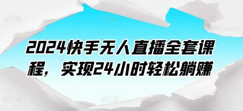 2024快手无人直播全套课程，实现24小时轻松躺赚-如意资源库