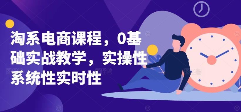 淘系电商课程，0基础实战教学，实操性系统性实时性-如意资源库