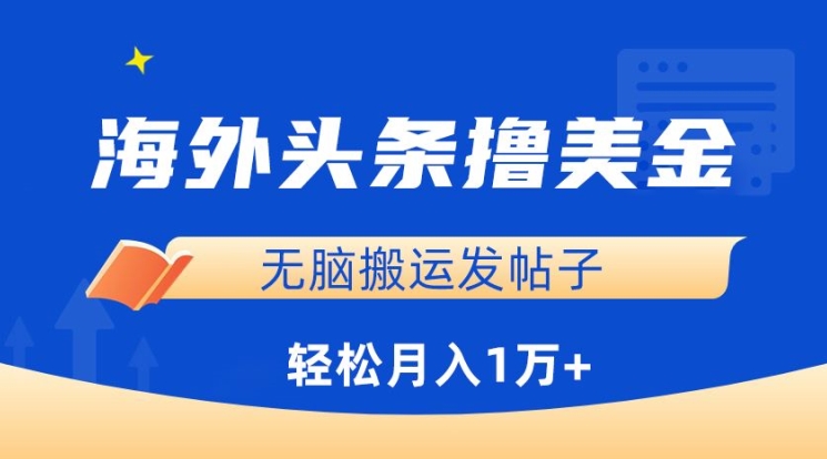 海外头条撸美金，无脑搬运发帖子，月入1万+，小白轻松掌握【揭秘】-如意资源库