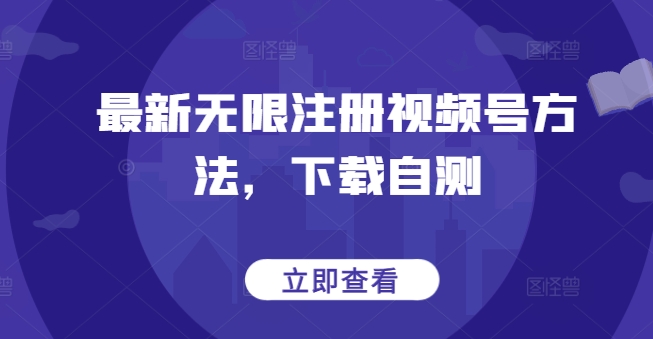 最新无限注册视频号方法，下载自测-如意资源库