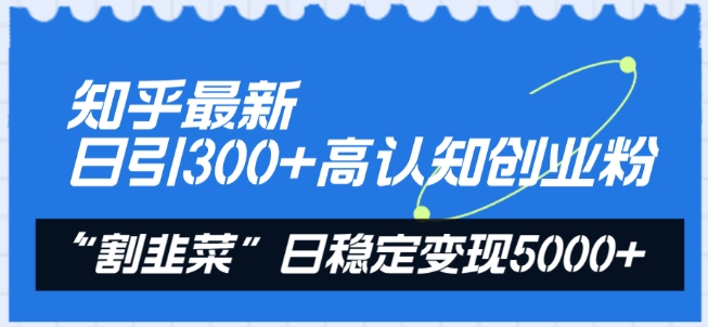 知乎最新日引300+高认知创业粉，“割韭菜”日稳定变现5000+【揭秘】-如意资源库