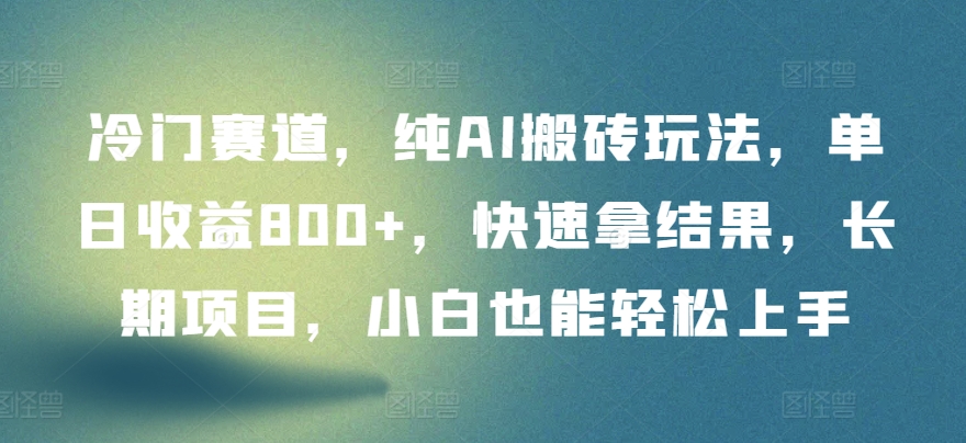 冷门赛道，纯AI搬砖玩法，单日收益800+，快速拿结果，长期项目，小白也能轻松上手【揭秘】-如意资源库