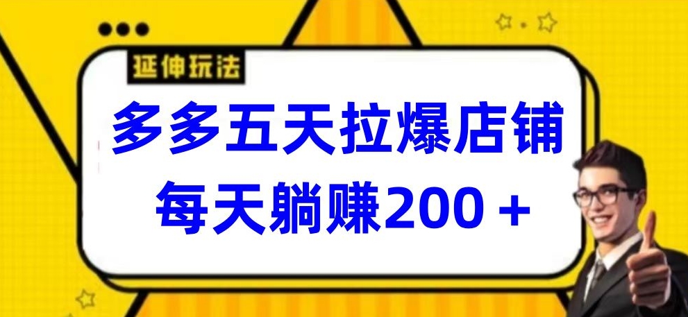 多多五天拉爆店铺，每天躺赚200+【揭秘】-如意资源库