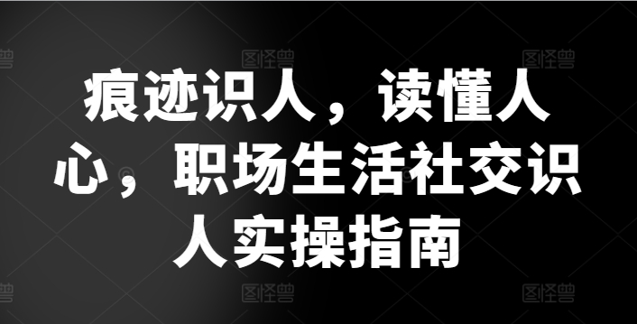 痕迹识人，读懂人心，​职场生活社交识人实操指南-如意资源库