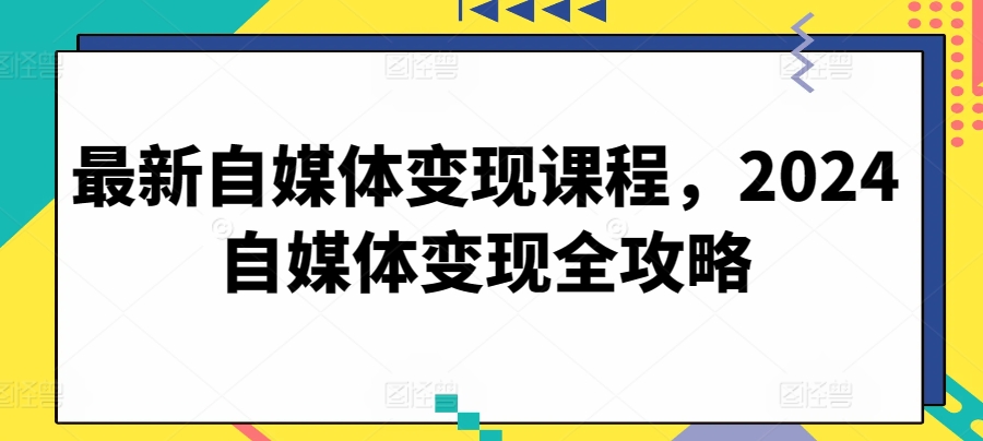 最新自媒体变现课程，2024自媒体变现全攻略-如意资源库