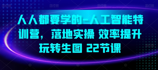 人人都要学的-人工智能特训营，落地实操 效率提升 玩转生图(22节课)-如意资源库