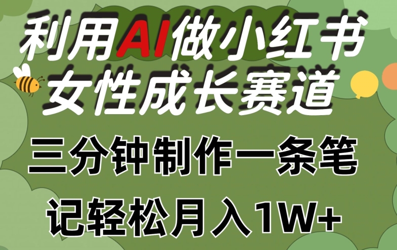 利用Ai做小红书女性成长赛道，三分钟制作一条笔记，轻松月入1w+【揭秘】-如意资源库