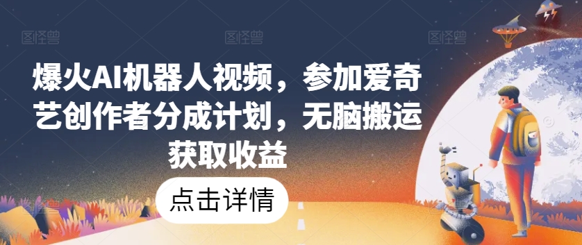 爆火AI机器人视频，参加爱奇艺创作者分成计划，无脑搬运获取收益【揭秘】-如意资源库