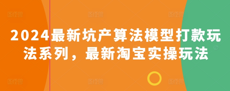 2024最新坑产算法模型打款玩法系列，最新淘宝实操玩法-如意资源库