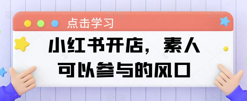 小红书开店，素人可以参与的风口-如意资源库