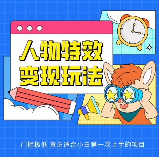 人物特效变现玩法，门槛极低，真正适合小白第一次上手的项目【揭秘】-如意资源库