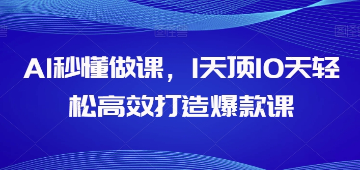 AI秒懂做课，1天顶10天轻松高效打造爆款课-如意资源库