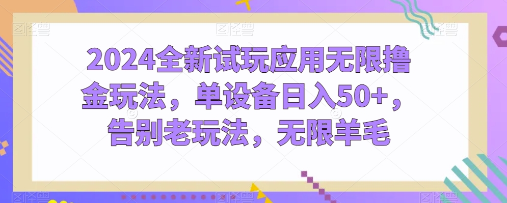 2024全新试玩应用无限撸金玩法，单设备日入50+，告别老玩法，无限羊毛【揭秘】-如意资源库