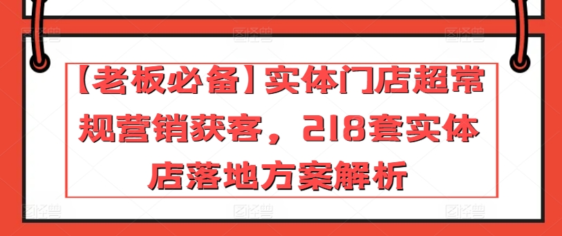 【老板必备】实体门店超常规营销获客，218套实体店落地方案解析-如意资源库