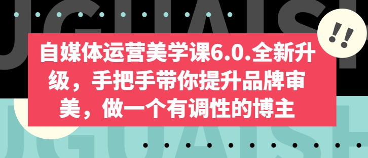 自媒体运营美学课6.0.全新升级，手把手带你提升品牌审美，做一个有调性的博主-如意资源库