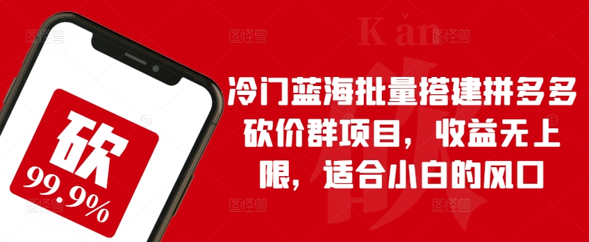 冷门蓝海批量搭建拼多多砍价群项目，收益无上限，适合小白的风口【揭秘】-如意资源库