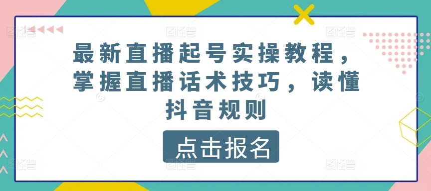 最新直播起号实操教程，掌握直播话术技巧，读懂抖音规则-如意资源库