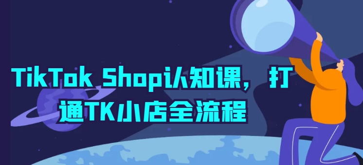 TikTok Shop认知课，打通TK小店全流程-如意资源库