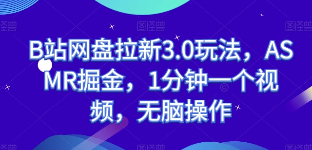 B站网盘拉新3.0玩法，ASMR掘金，1分钟一个视频，无脑操作【揭秘】-如意资源库