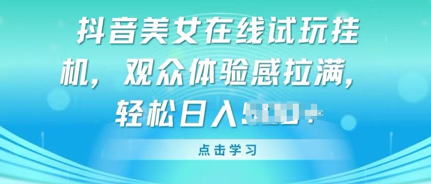抖音美女在线试玩挂JI，观众体验感拉满，实现轻松变现【揭秘】-如意资源库
