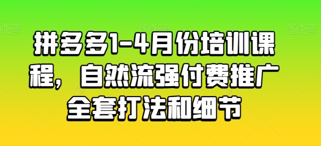 拼多多1-4月份培训课程,自然流强付费推广全套打法和细节-如意资源库