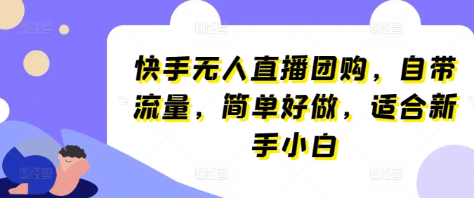 快手无人直播团购，自带流量，简单好做，适合新手小白【揭秘】-如意资源库