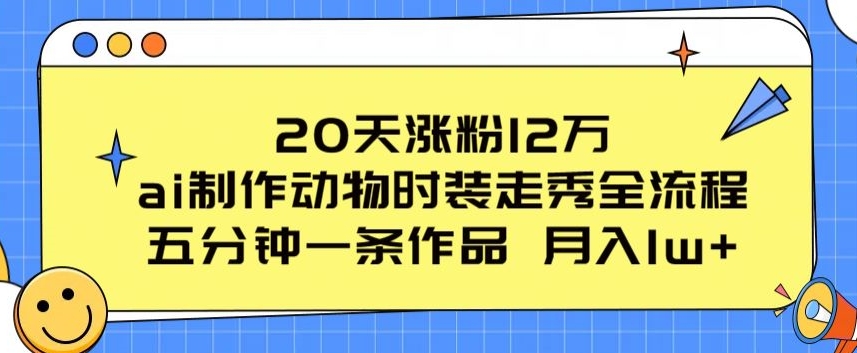 20天涨粉12万，ai制作动物时装走秀全流程，五分钟一条作品，流量大【揭秘】-如意资源库