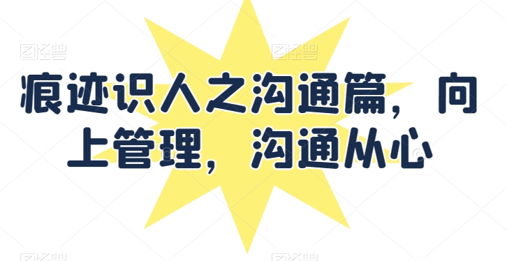 痕迹识人之沟通篇，向上管理，沟通从心-如意资源库