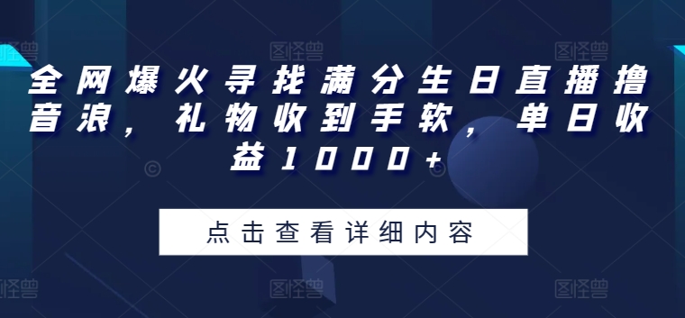 全网爆火寻找满分生日直播撸音浪，礼物收到手软，单日收益1000+【揭秘】-如意资源库