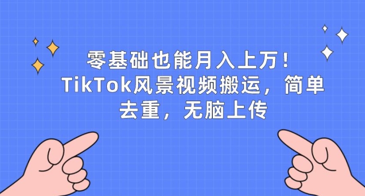 零基础也能月入上w，TikTok风景视频搬运，简单去重，无脑上传【揭秘】-如意资源库