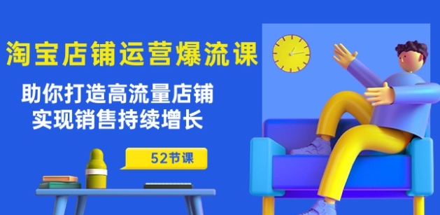 淘宝店铺运营爆流课：助你打造高流量店铺，实现销售持续增长(52节课)-如意资源库