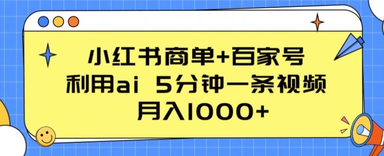 小红书商单+百家号，利用ai 5分钟一条视频，月入1000+【揭秘】-如意资源库