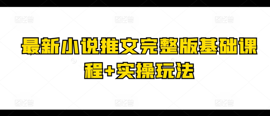 最新小说推文完整版基础课程+实操玩法-如意资源库