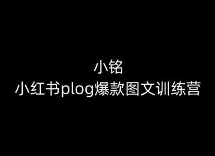 小铭-小红书plog爆款图文训练营，教你从0-1做小红书-如意资源库