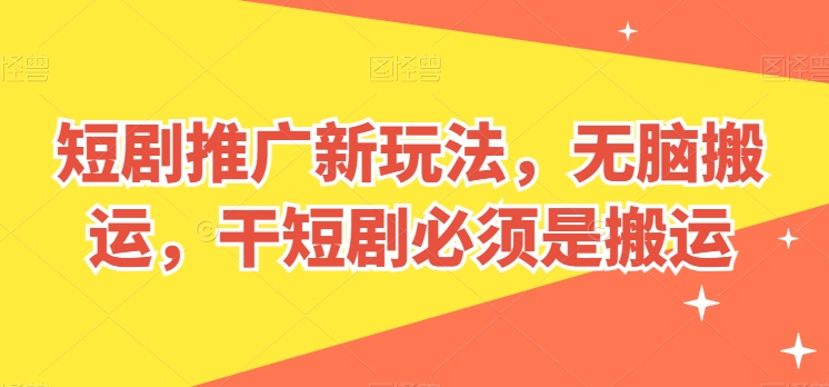 短剧推广新玩法，无脑搬运，干短剧必须是搬运【揭秘】-如意资源库