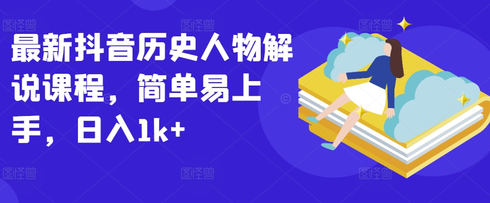 最新抖音历史人物解说课程，简单易上手，日入1k+-如意资源库