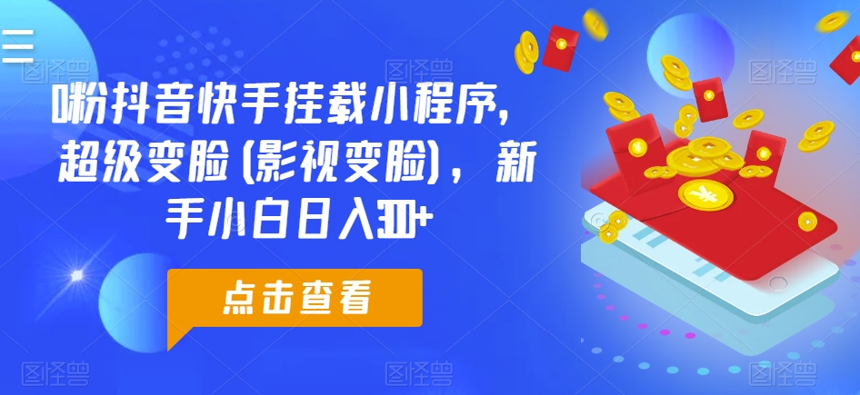 0粉抖音快手挂载小程序，超级变脸(影视变脸)，新手小白日入300+【揭秘】-如意资源库