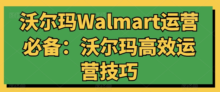 沃尔玛Walmart运营必备：沃尔玛高效运营技巧-如意资源库