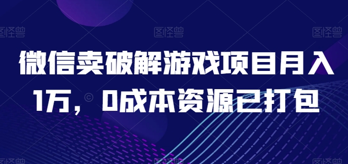 微信卖破解游戏项目月入1万，0成本资源已打包【揭秘】-如意资源库