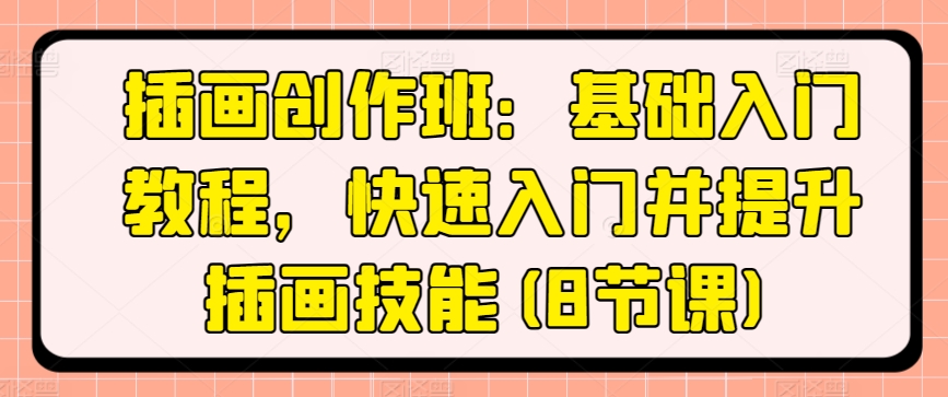 插画创作班：基础入门教程，快速入门并提升插画技能(8节课)-如意资源库