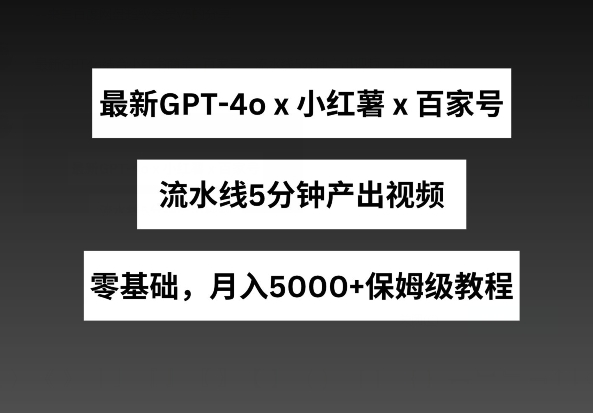 最新GPT4o结合小红书商单+百家号，流水线5分钟产出视频，月入5000+【揭秘】-如意资源库