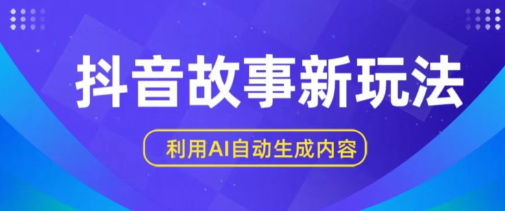抖音故事新玩法，利用AI自动生成原创内容，新手日入一到三张【揭秘】-如意资源库