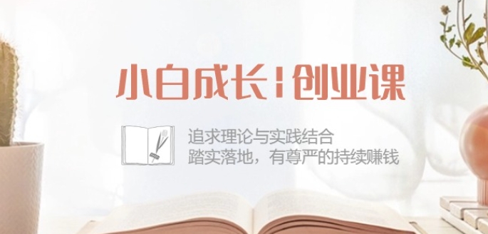 小白成长创业课：追求理论与实践结合，踏实落地，有尊严的持续赚钱-42节-如意资源库