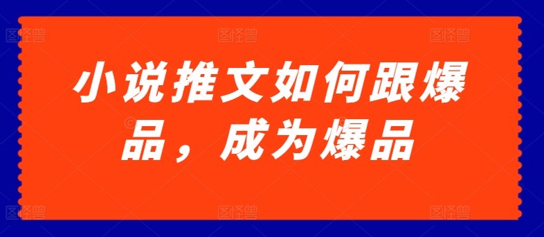 小说推文如何跟爆品，成为爆品【揭秘】-如意资源库
