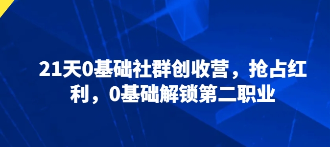 21天0基础社群创收营，抢占红利，0基础解锁第二职业-如意资源库