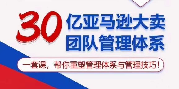 30亿亚马逊大卖团队管理体系，一套课，帮你重塑管理体系与管理技巧-如意资源库