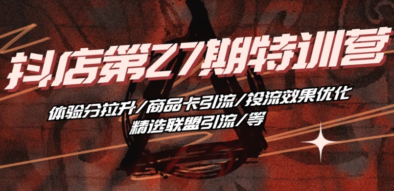 抖音小店·第27期特训营 体验分拉升/商品卡引流/投流效果优化/精选联盟引流/等-如意资源库