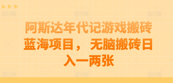 阿斯达年代记游戏搬砖蓝海项目， 无脑搬砖日入一两张【揭秘】-如意资源库